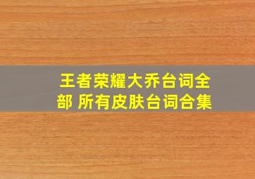 王者荣耀大乔台词全部 所有皮肤台词合集